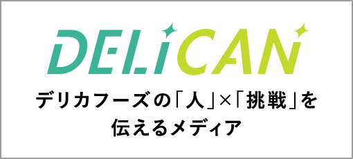 DELICAN デリカフーズの「人」×「挑戦」を